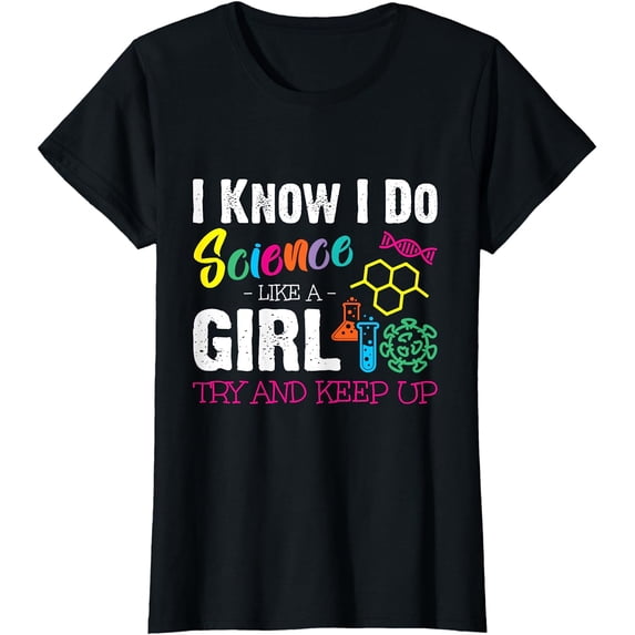 I Know I Do Science Like A Girl Try and Keep Up - Scientist T-Shirt