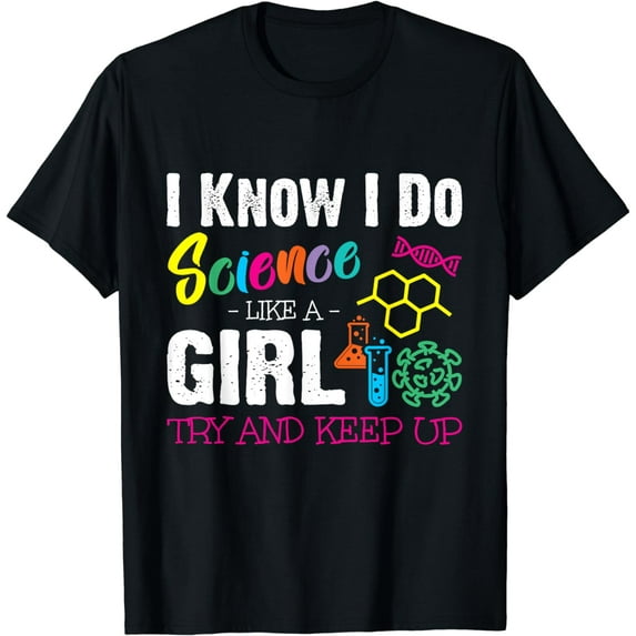 I Know I Do Science Like A Girl Try and Keep Up - Scientist T-Shirt