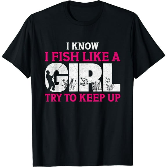 I Know I Fish Like A Girl Funny Fishing Girl Fishermen Humor T-Shirt