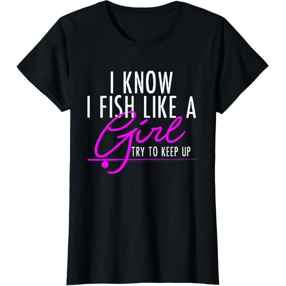 I Know I Fish Like A Girl Try To Keep Up Shirt Fishing Gift T-Shirt