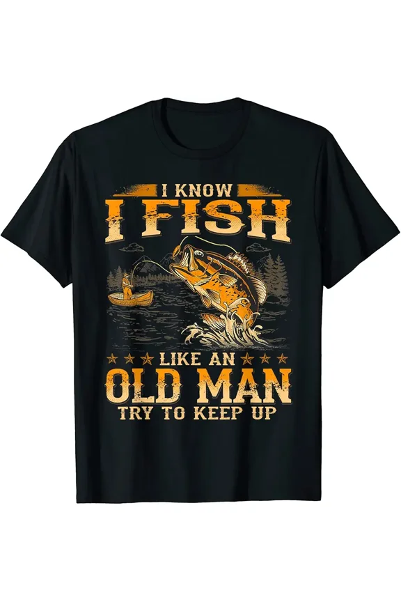 I Know I Fish Like An Old Man Try To Keep Up T-Shirt