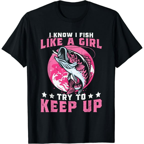 I Know I Fish Like a Girl Try to Keep Up Funny Fishing T-Shirt