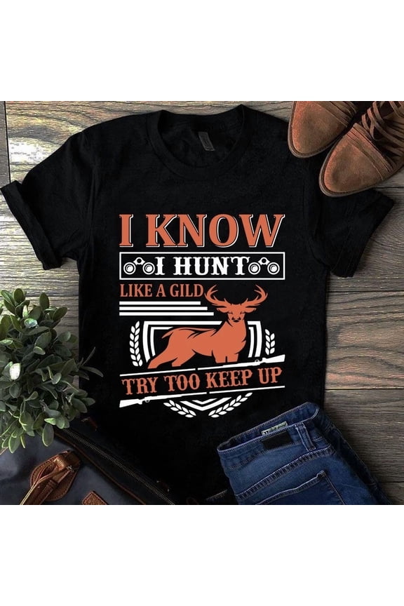 I Know I Hunt Like A Girl Try To Keep Up Funny Hunter Gift Wear Unisex T-Shirt, up to size 5XL