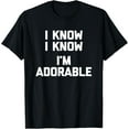 thumbnail image 1 of I Know, I Know, I'm Adorable T-Shirt funny saying sarcastic T-Shirt, 1 of 3