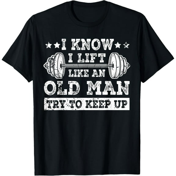 I Know I Lift Like An Old Man Try To Keep Up Weightlifting T-Shirt