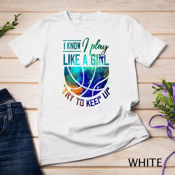 I Know I Play Like A Girl Basketball T-Shirt Unisex S-5XL Hot Trending Shirt, Vintage Birthday Gift