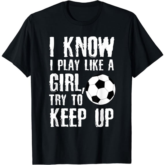 I Know I Play Like A Girl - Soccer T-Shirt Gift T-Shirt