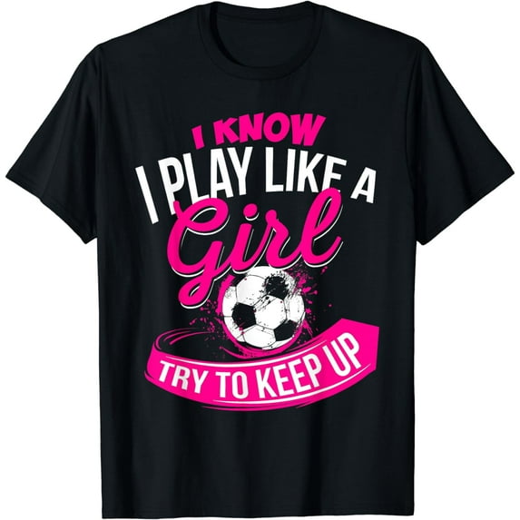 I Know I Play Like A Girl - Soccer T-Shirt mens t shirt,black,women,funny,misfits,men,journey,t-shirt