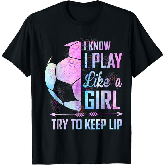 I Know I Play Like A Girl Soccer T-Shirt