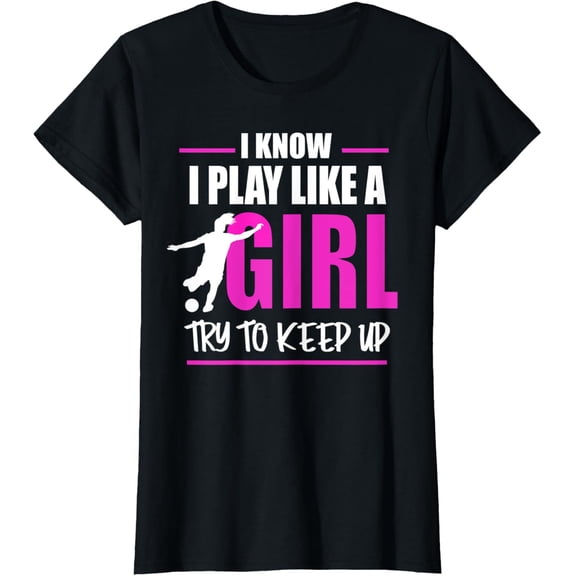 I Know I Play Like A Girl Try To Keep Up Soccer T-Shirt