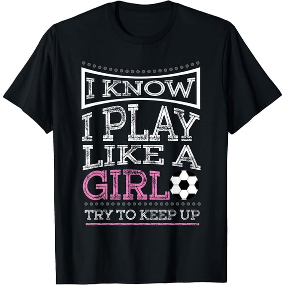 I Know I Play Like A Girl Try To Keep Up Soccer T-Shirt