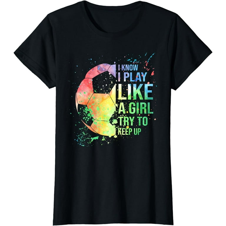 I Know I Play Like A Girl Try To Keep Up Soccer Tshirt Gifts I Know I Play Like A Girl Try To Keep Up Soccer Tshirt Gifts