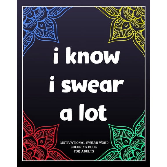 I Know I Swear a Lot: motivational swear word coloring book for adults: Creative Mandala pages/60 pages/8/10, Soft Cover, Matte Finish/Motivating Sweary Words (Paperback)