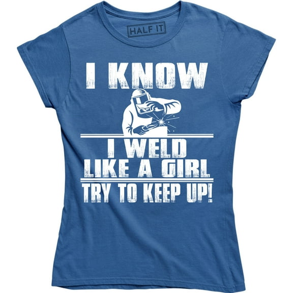 I Know I Weld Like Girl Try To Keep Up - Ironworker Welding Funny Women's T-Shirt