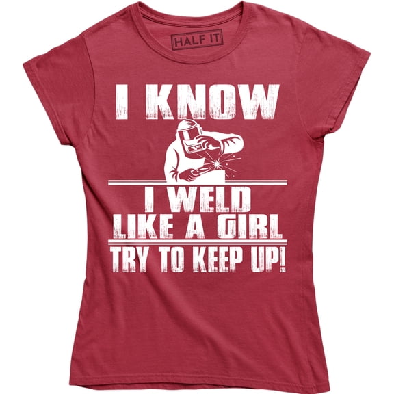 I Know I Weld Like Girl Try To Keep Up - Ironworker Welding Funny Women's T-Shirt