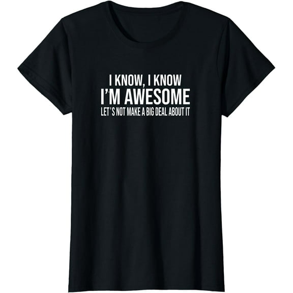 I Know I'm Awesome Let's Not Make A Big Deal About It T-Shirt