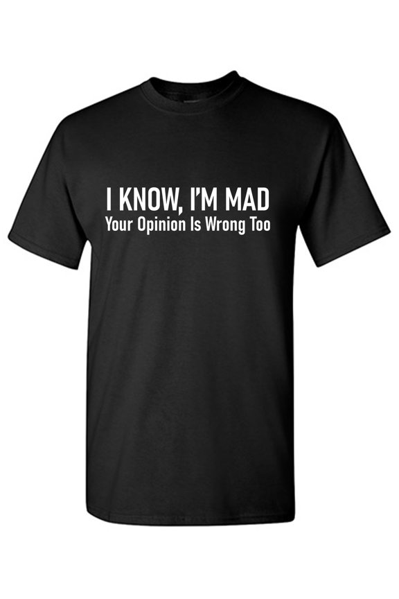 I Know, I'm Mad Your Opinion Is Wrong Too Sarcastic Humor Graphic Tees Gift For Mens Novelty Funny T Shirt