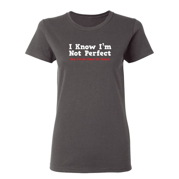 I Know I'm Not Perfect But I'm So Close It's Scary Sarcastic Novelty Gift Idea Adult Humor Funny Women's Casual Tees