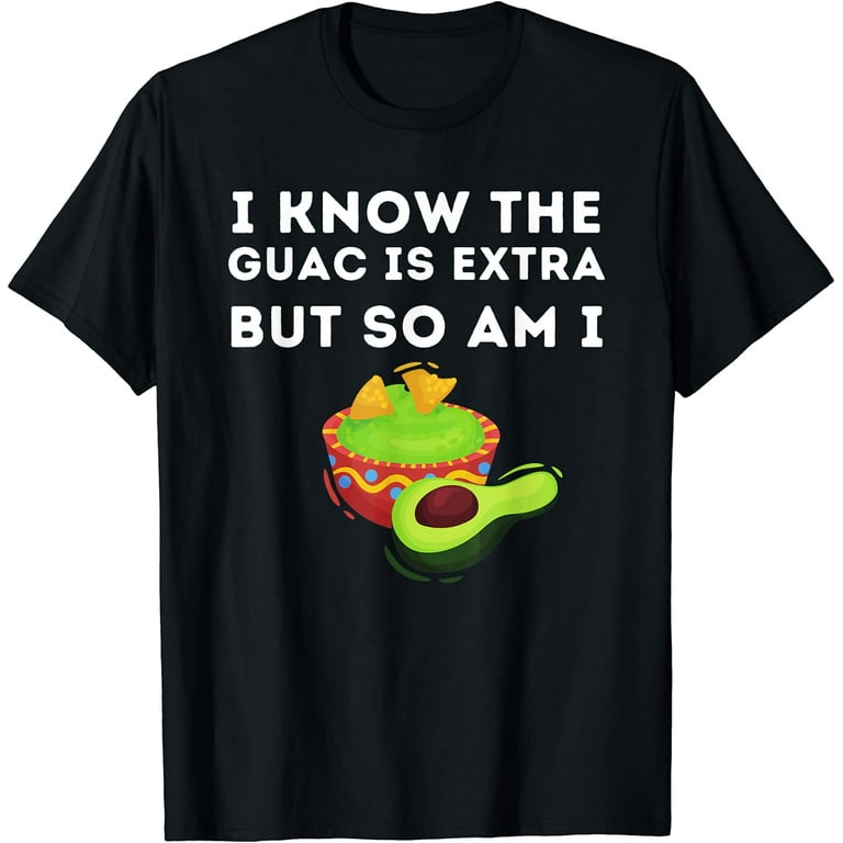 I Know The Guac Is Extra But So Am I Graphic T-Shirt I Know The Guac Is Extra But So Am I Graphic T-Shirt