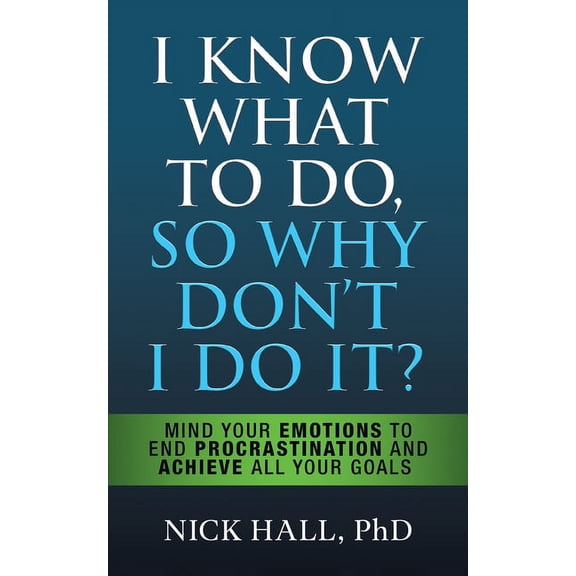 I Know What to Do So Why Don't I Do It? - Second Edition: Mind Your Emotions to End Procrastination and Achieve All Your, (Paperback)