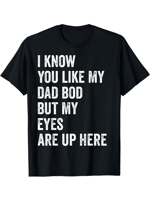 I Know You Like My Dad Bod But My Eyes Are Up Here Funny Men T-Shirt