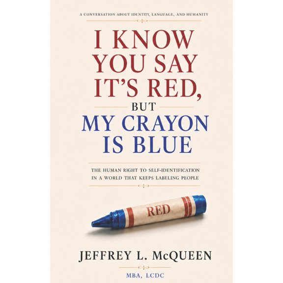 I Know You Say It's Red But My Crayon Is Blue: The Human Right to Self-Identification In a World That Keeps Labeling Peo, (Paperback)