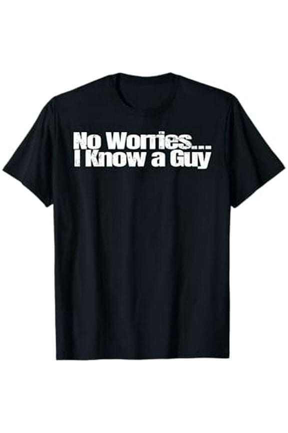 I Know a Guy T-Shirt Shirt Sarcastic Funny Novelty Men Women T-Shirt