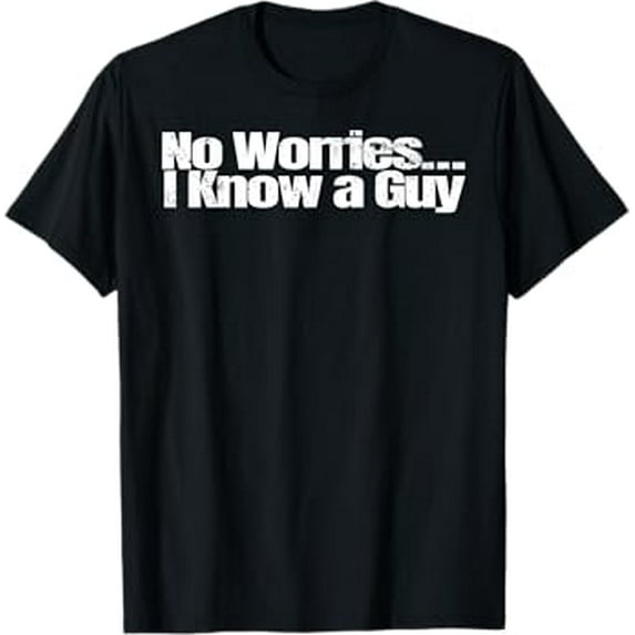 I Know a Guy T-Shirt Shirt Sarcastic Funny Novelty Men Women T-Shirt