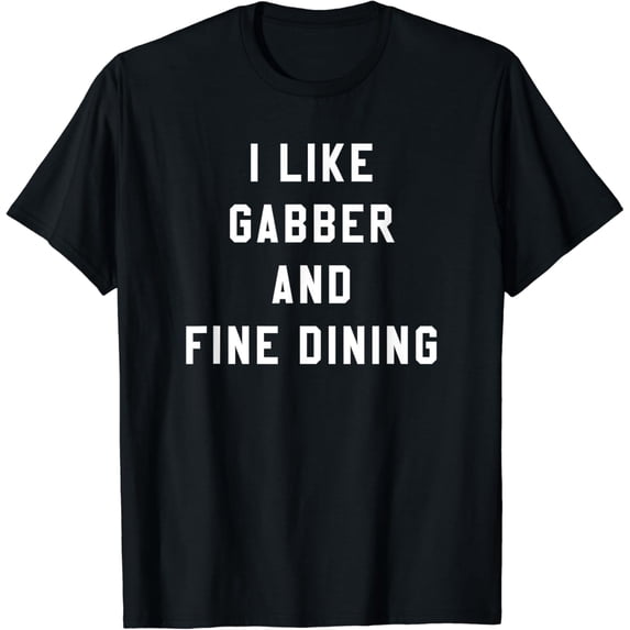 I LIKE GABBER AND FINE DINING Funny Electronic Music EDM Gag T-Shirt