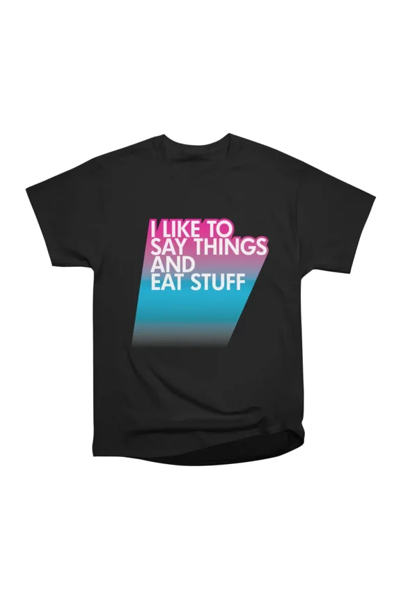 I LIKE TO SAY THINGS AND EAT STUFF T-Shirt Tee Gift For Him Merch For Her Apparel For Frie