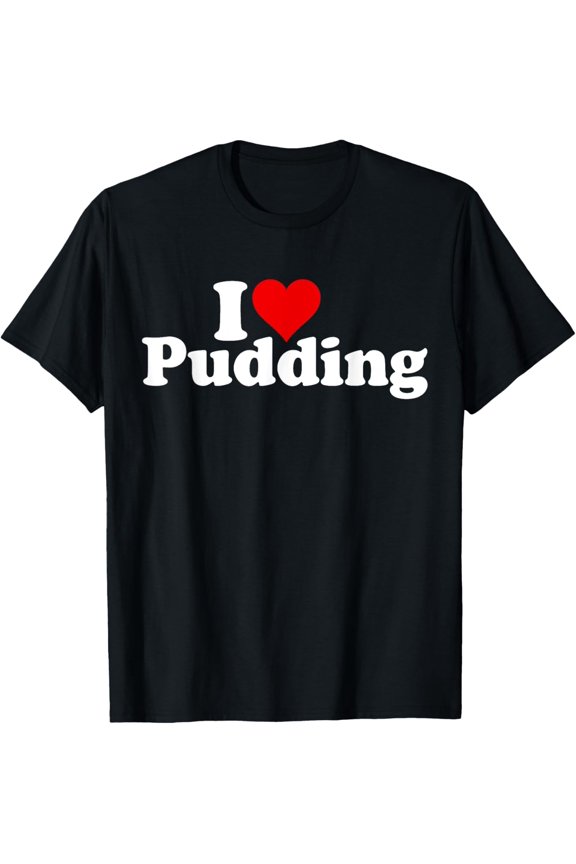 I LOVE HEART PUDDING DESSERT T-Shirt