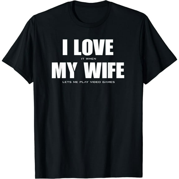I LOVE it when MY WIFE let's me play video games T-Shirt
