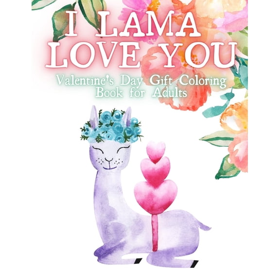 I Lama Love You. Valentines Day Gift Coloring Book for Adults. : Valentines Day Gift for Her. An Adult Coloring Book Featuring Romantic, Beautiful and Fun Love Designs for Stress and Relaxation. 20 Mandalas ond over 20 Confessions of Love. (Paperback)