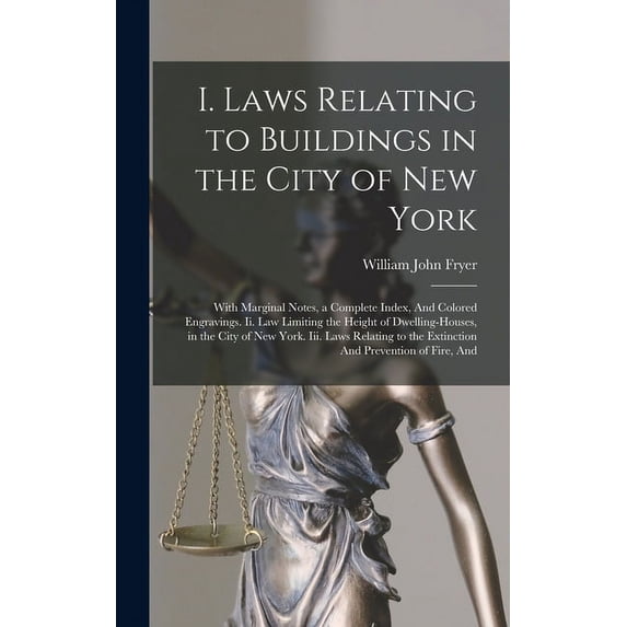 I. Laws Relating to Buildings in the City of New York: With Marginal Notes, a Complete Index, And Colored Engravings. Ii. Law Limiting the Height of D