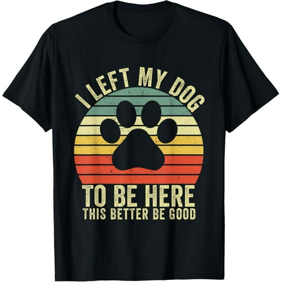 I Left My Dog to Be Here Shirt - Funny Vintage Dog Lover Tee for Men and Women