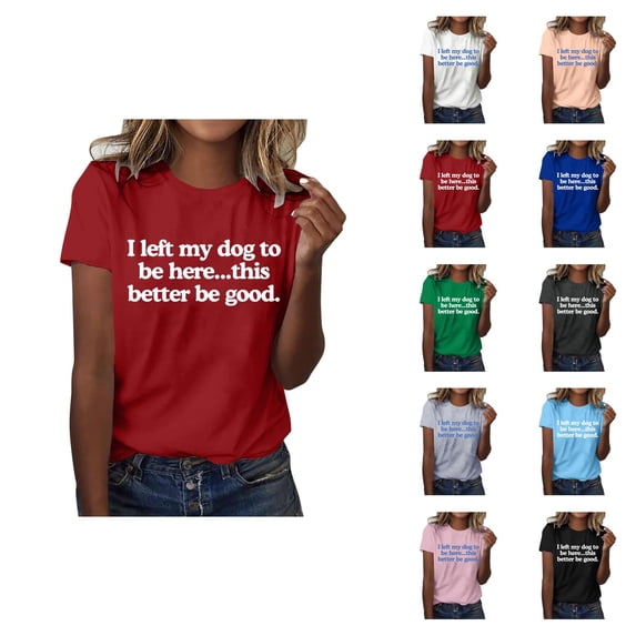 I Left My Dog to Be Here This Better Be Good Graphic Tees for Women Summer Short Sleeve Crewneck Tshirt for Dog Lover