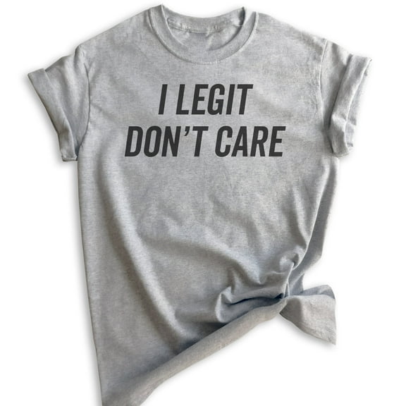 I Legit Don't Care T-shirt, Unisex Women's Men's Shirt, Sassy Shirt, Sarcastic Shirt, Ironic Shirt, Heather Gray, 3X-Large