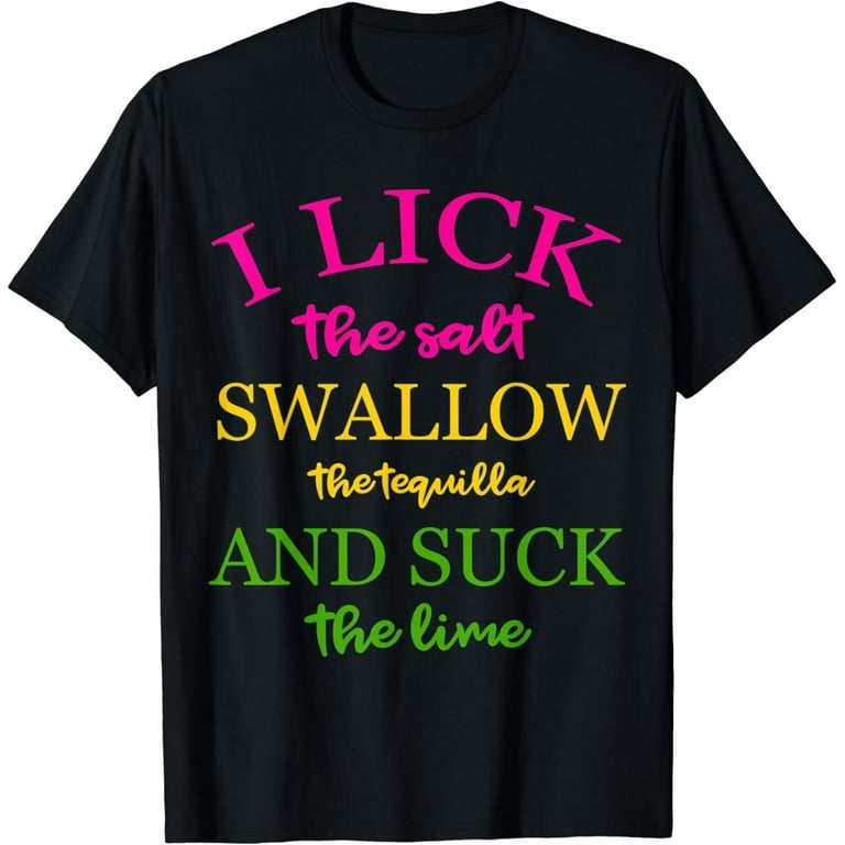 I Lick Salt Swallow Tequila And Suck The Lime Shirt Tequilla I Lick Salt Swallow Tequila And Suck The Lime Shirt Tequilla