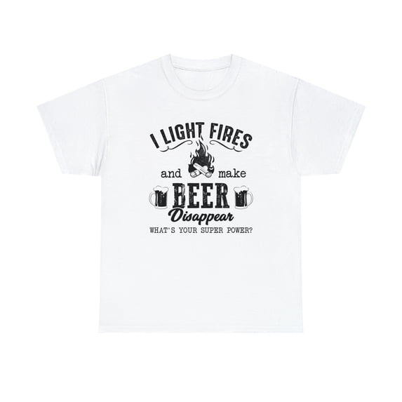 I Light Fires and Make Beer Disappear What's Your Superpower Shirt -ID: 599