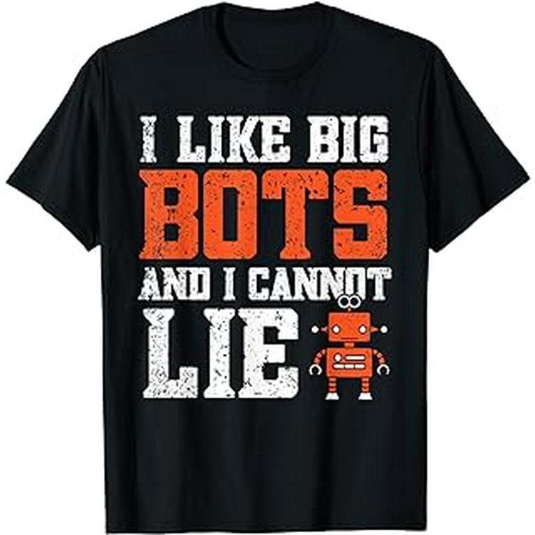 Robotics Shirts - I Like Big Bots And I Cannot Lie T-Shirt Robotics Shirts - I Like Big Bots And I Cannot Lie T-Shirt