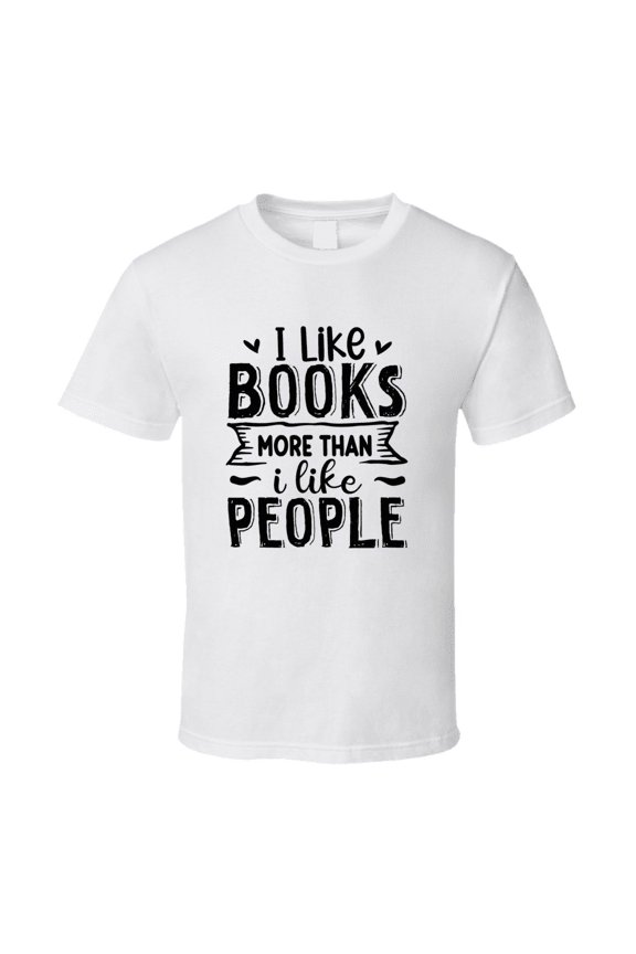 I Like Books More Than I Like People Tshirt Hilarious Reading Tee For Avid Readerst T Shirt