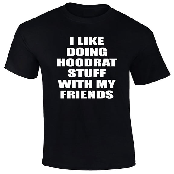 I Like Doing Hoodrat Stuff with My Friends T-Shirt