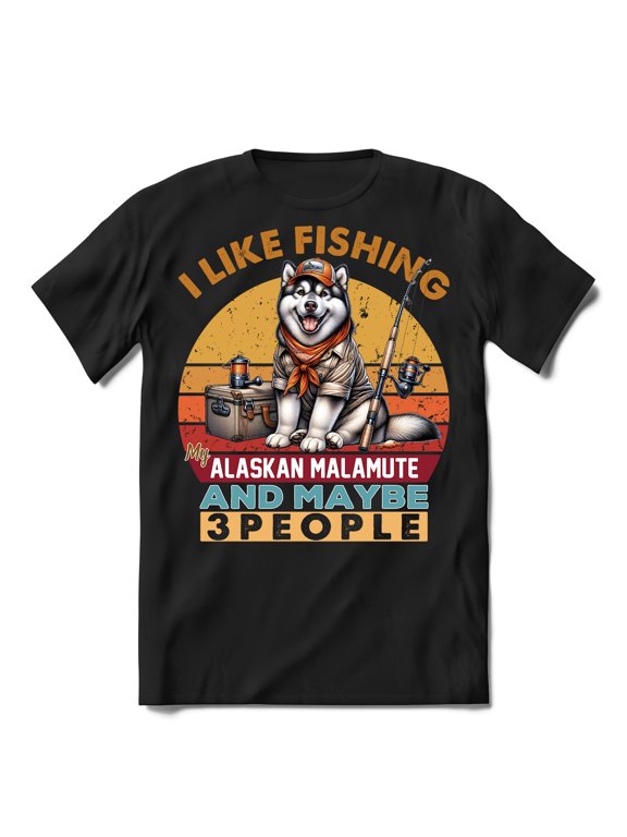 I Like Fishing, and My Alaskan Malamute, and Maybe 3 People. Happy Father's Day Shirt T-shirt Unisex Merch Alaska Mal Dog Lovers Gifts - 00004