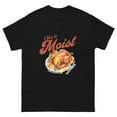 thumbnail image 1 of I Like It Moist Funny Thanksgiving Turkey Holiday Unisex T-Shirt, 1 of 2
