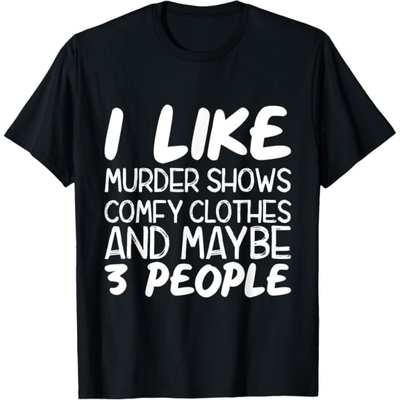 I Like Murder Shows Comfy Clothes and Maybe 3 People True T-Shirt