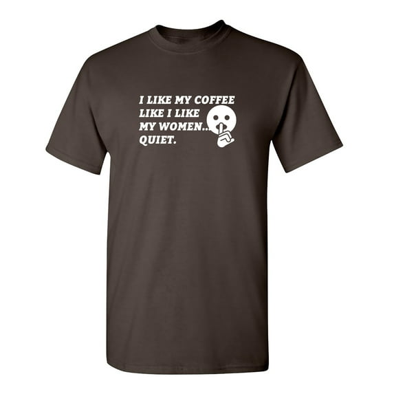 I Like My Coffee Like I Like My Women Quiet Sarcastic Humor Graphic Novelty Funny T Shirt