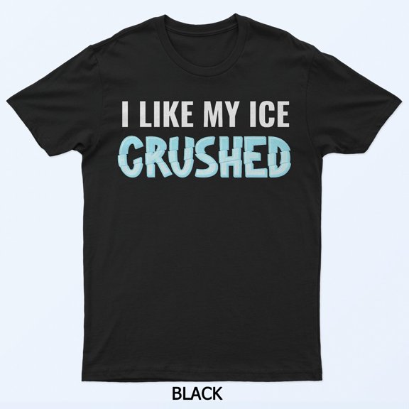 I Like My Ice Crushed Funny Quote Summer Refreshment Graphic Shirt