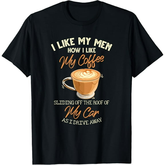 I Like My Men How I Like My Coffee Sliding Off The Roof T-Shirt