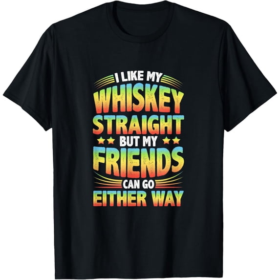 I Like My Whiskey Straight but My Friends Can Go Either Way T-Shirt men and women can wear, black, white, gifts