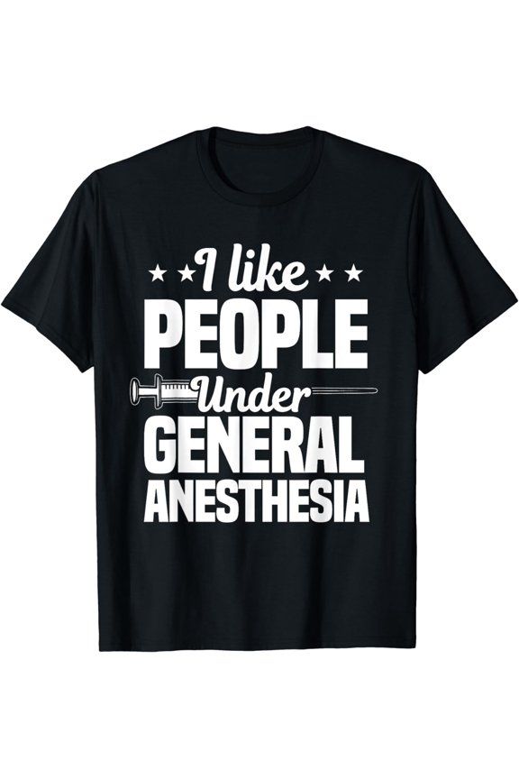I Like People Under General Anesthesia Anesthesiologist T-Shirt